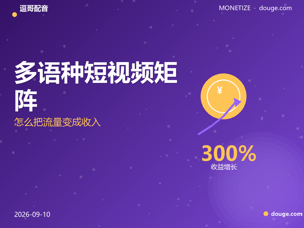 逗哥配音变现指南：多语种短视频矩阵，怎么把流量变成收入