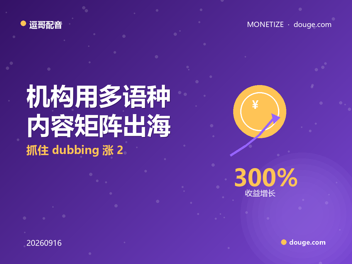 逗哥配音变现指南：机构用多语种内容矩阵出海，抓住 dubbing 涨 200% 与 40 亿短剧市场